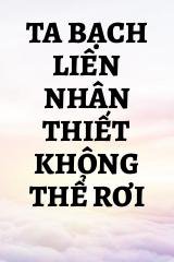 Ta Bạch Liên Nhân Thiết Không Thể Rơi