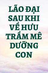 Lão Đại Sau Khi Về Hưu Trầm Mê Dưỡng Con