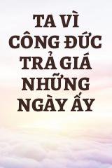 Ta Vì Công Đức Trả Giá Những Ngày Ấy