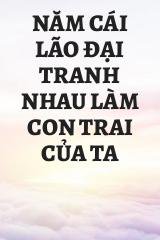 Năm Cái Lão Đại Tranh Nhau Làm Con Trai Của Ta