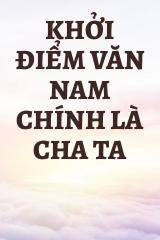 Khởi Điểm Văn Nam Chính Là Cha Ta