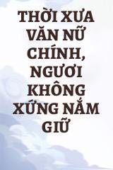 Thời Xưa Văn Nữ Chính, Ngươi Không Xứng Nắm Giữ