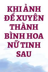 Khi Ảnh Đế Xuyên Thành Bình Hoa Nữ Tinh Sau