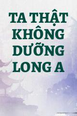 Ta Thật Không Dưỡng Long A