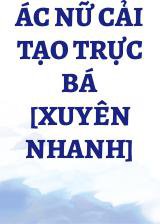 Ác Nữ Cải Tạo Trực Bá [Xuyên Nhanh]