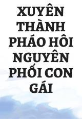 Xuyên Thành Pháo Hôi Nguyên Phối Con Gái