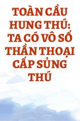 Toàn Cầu Hung Thú: Ta Có Vô Số Thần Thoại Cấp Sủng Thú