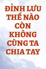 Đỉnh Lưu Thế Nào Còn Không Cùng Ta Chia Tay