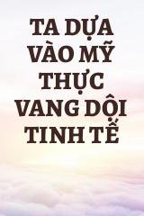 Ta Dựa Vào Mỹ Thực Vang Dội Tinh Tế