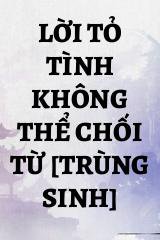 Lời Tỏ Tình Không Thể Chối Từ [Trùng Sinh]