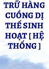 Trữ Hàng Cuồng Dị Thế Sinh Hoạt [ Hệ Thống ]