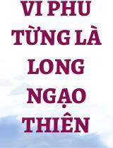 Vi Phu Từng Là Long Ngạo Thiên