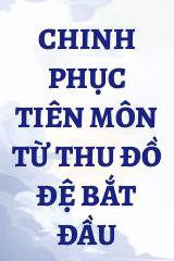 Chinh Phục Tiên Môn Từ Thu Đồ Đệ Bắt Đầu