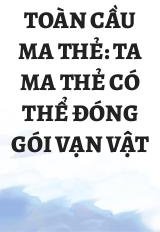 Toàn Cầu Ma Thẻ: Ta Ma Thẻ Có Thể Đóng Gói Vạn Vật