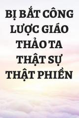 Bị Bắt Công Lược Giáo Thảo Ta Thật Sự Thật Phiền