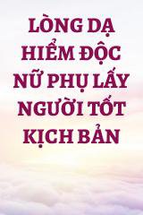 Lòng Dạ Hiểm Độc Nữ Phụ Lấy Người Tốt Kịch Bản