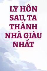 Ly Hôn Sau, Ta Thành Nhà Giàu Nhất