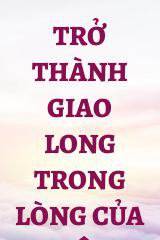 Trở Thành Giao Long Trong Lòng Của Tiên Quân