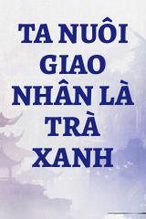 Ta Nuôi Giao Nhân Là Trà Xanh