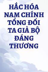 Hắc Hóa Nam Chính Tổng Đối Ta Giả Bộ Đáng Thương