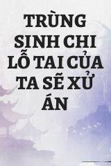 Trùng Sinh Chi Lỗ Tai Của Ta Sẽ Xử Án