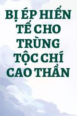 Bị Ép Hiến Tế Cho Trùng Tộc Chí Cao Thần