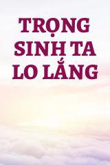 Trọng Sinh Ta Lo Lắng