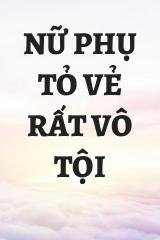 Nữ Phụ Tỏ Vẻ Rất Vô Tội