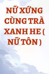 Nữ Xứng Cùng Trà Xanh He ( Nữ Tôn )