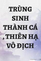 Trùng Sinh Thành Cá , Thiên Hạ Vô Địch