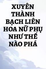 Xuyên Thành Bạch Liên Hoa Nữ Phụ Như Thế Nào Phá