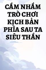 Cầm Nhầm Trò Chơi Kịch Bản Phía Sau Ta Siêu Thần