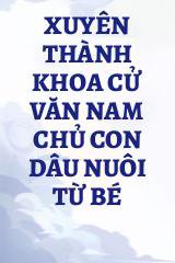 Xuyên Thành Khoa Cử Văn Nam Chủ Con Dâu Nuôi Từ Bé