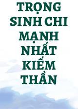 Trọng Sinh Chi Mạnh Nhất Kiếm Thần