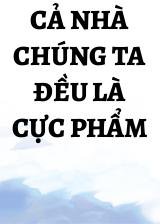 Cả Nhà Chúng Ta Đều Là Cực Phẩm