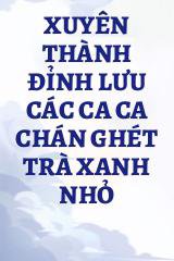 Xuyên Thành Đỉnh Lưu Các Ca Ca Chán Ghét Trà Xanh Nhỏ