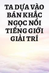 Ta Dựa Vào Bán Khắc Ngọc Nổi Tiếng Giới Giải Trí