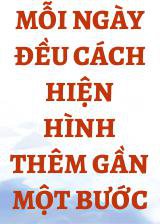 Mỗi Ngày Đều Cách Hiện Hình Thêm Gần Một Bước