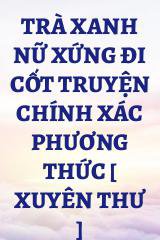 Trà Xanh Nữ Xứng Đi Cốt Truyện Chính Xác Phương Thức [ Xuyên Thư ]