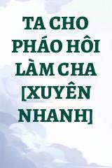 Ta Cho Pháo Hôi Làm Cha [Xuyên Nhanh]