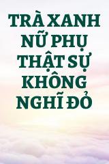 Trà Xanh Nữ Phụ Thật Sự Không Nghĩ Đỏ