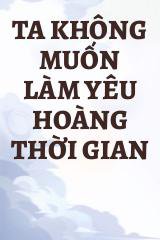 Ta Không Muốn Làm Yêu Hoàng Thời Gian