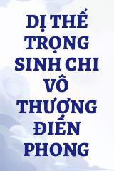 Dị Thế Trọng Sinh Chi Vô Thượng Điên Phong