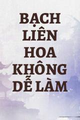 Bạch Liên Hoa Không Dễ Làm