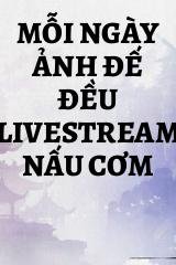 Mỗi Ngày Ảnh Đế Đều Livestream Nấu Cơm