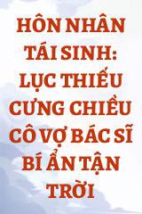 Hôn Nhân Tái Sinh: Lục Thiếu Cưng Chiều Cô Vợ Bác Sĩ Bí Ẩn Tận Trời