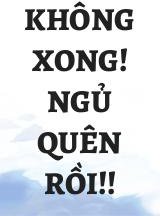 Không Xong! Ngủ Quên Rồi!!