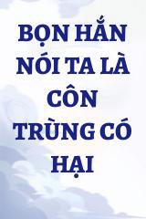 Bọn Hắn Nói Ta là côn Trùng Có Hại