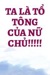 Ta Là Tổ Tông Của Nữ Chủ!!!!!