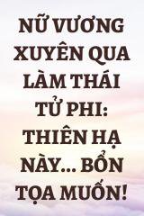 Nữ Vương Xuyên Qua Làm Thái Tử Phi: Thiên Hạ Này... Bổn Tọa Muốn!